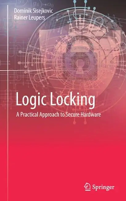 Logic Locking: A Practical Approach to Secure Hardware by Dominik Sisejkovic