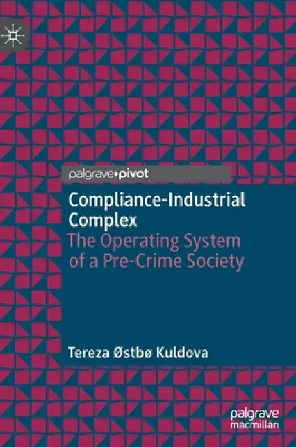 Compliance-Industrial Complex: The Operating System of a Pre-Crime Society by Tereza ØStbø Kuldova