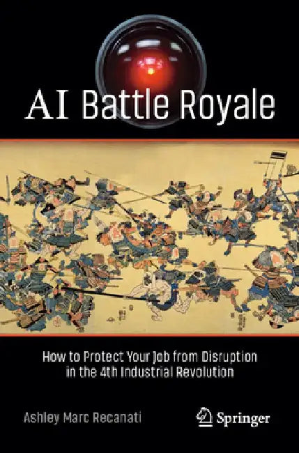 AI Battle Royale: How to Protect Your Job from Automation in the 4th Industrial Revolution by Ashley Marc Recanati