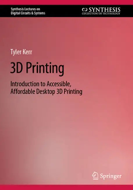 3D Printing: Introduction to Accessible, Affordable Desktop 3D Printing by Tyler Kerr