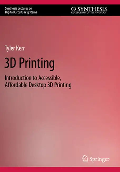 3D Printing: Introduction to Accessible, Affordable Desktop 3D Printing by Tyler Kerr