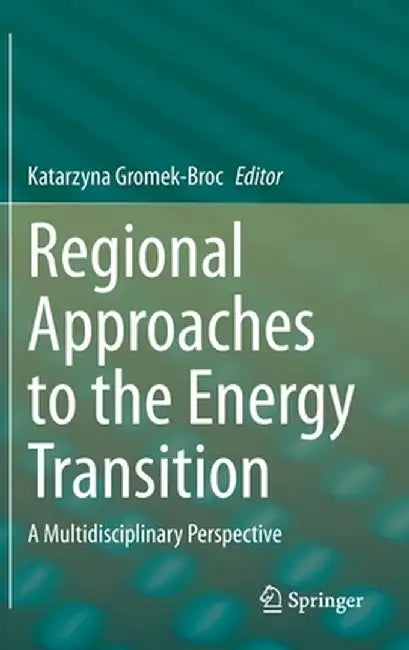 Regional Approaches to the Energy Transition: A Multidisciplinary Perspective by Katarzyna Gromek-Broc