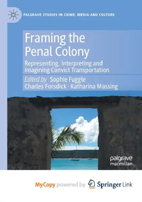 Framing the Penal Colony: Representing, Interpreting and Imagining Convict Transportation by Out of Print