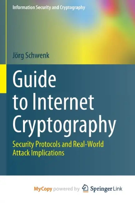 Guide to Internet Cryptography: Security Protocols and Real-World Attack Implications by Schwenk Jorg Schwenk