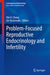 Problem-Focused Reproductive Endocrinology and Infertility by Pak H. Chung