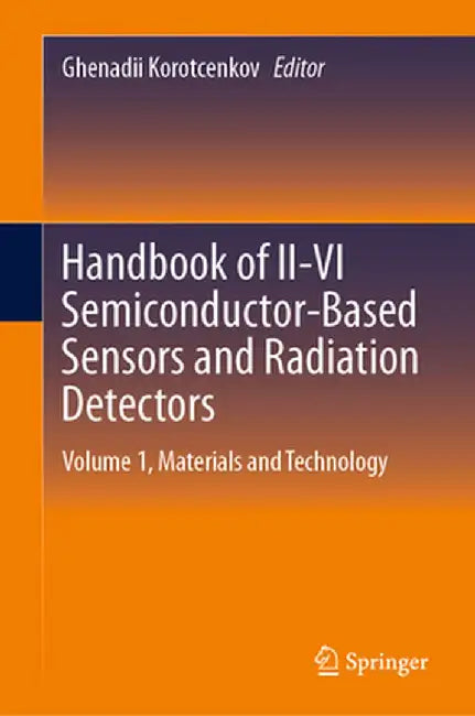 Handbook of II-VI Semiconductor-Based Sensors and Radiation Detectors: Volume 1, Materials and Technology by Ghenadii Korotcenkov