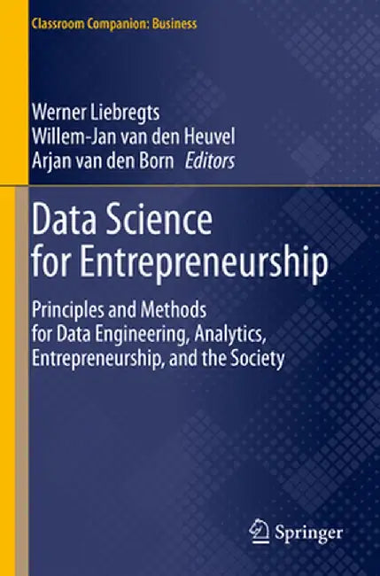 Data Science for Entrepreneurship: Principles and Methods for Data Engineering, Analytics, Entrepreneurship, and the Society by Werner Liebregts