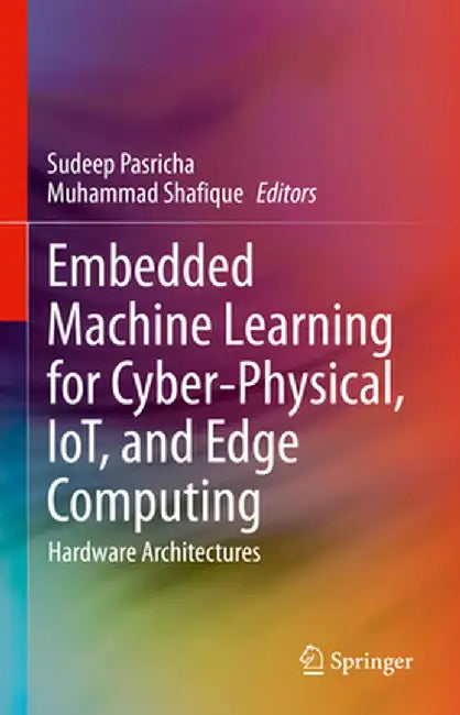 Embedded Machine Learning for Cyber-Physical, Iot, and Edge Computing: Hardware Architectures by Sudeep Pasricha