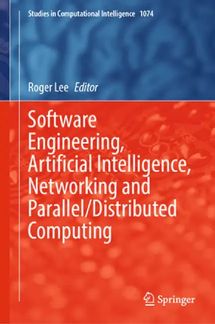 Software Engineering, Artificial Intelligence, Networking and Parallel/Distributed Computing by Roger Lee