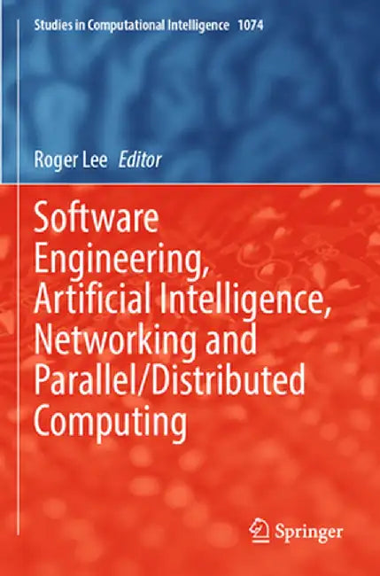 Software Engineering, Artificial Intelligence, Networking and Parallel/Distributed Computing by Roger Lee