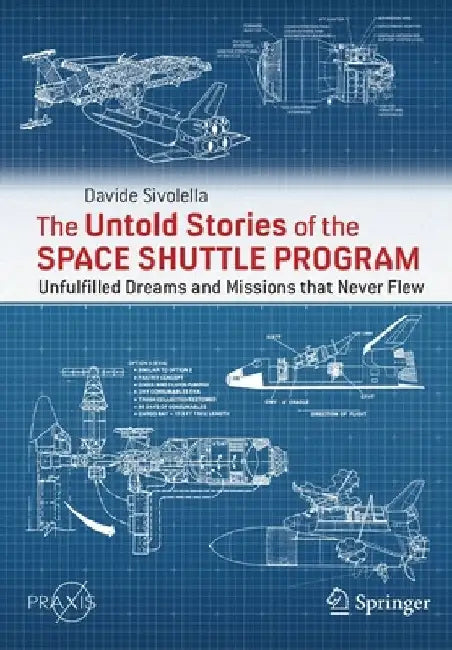 The Untold Stories of the Space Shuttle Program: Unfulfilled Dreams and Missions That Never Flew by Davide Sivolella