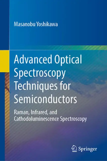 Advanced Optical Spectroscopy Techniques for Semiconductors: Raman Infrared and Cathodoluminescence Spectroscopy by Yoshikawa