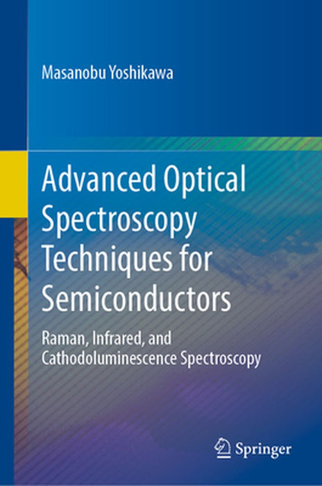 Advanced Optical Spectroscopy Techniques for Semiconductors: Raman Infrared and Cathodoluminescence Spectroscopy by Yoshikawa