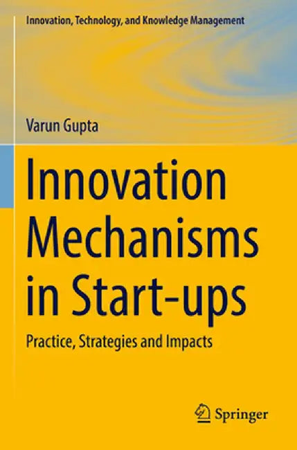 Innovation Mechanisms in Start-Ups: Practice, Strategies and Impacts by Varun Gupta