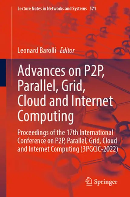 Advances on P2p, Parallel, Grid, Cloud and Internet Computing: Proceedings of the 17th International Conference on P2p, Parallel, Grid, Cloud and Inte by Leonard Barolli