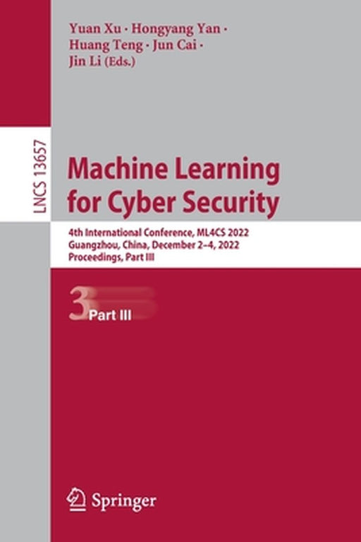 Machine Learning for Cyber Security: 4th International Conference, Ml4cs 2022, Guangzhou, China, December 2-4, 2022, Proceedings, Part III by Yuan Xu
