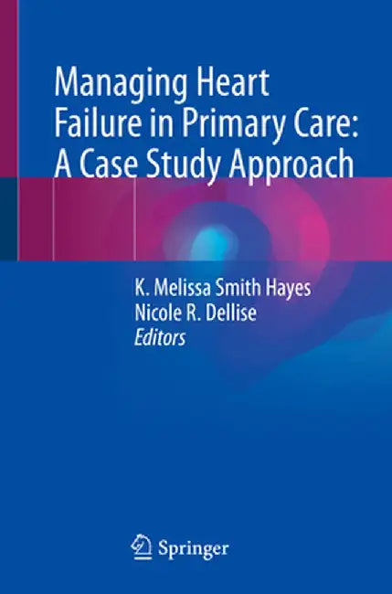 Managing Heart Failure in Primary Care: A Case Study Approach by K. Melissa Smith Hayes