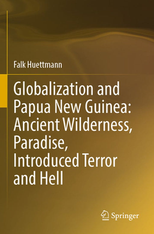 Globalization and Papua New Guinea: Ancient Wilderness, Paradise, Introduced Terror and Hell by Falk Huettmann