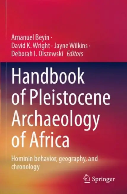 Handbook of Pleistocene Archaeology of Africa: Hominin behavior, geography, and chronology by Amanuel Beyin