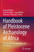 Handbook of Pleistocene Archaeology of Africa: Hominin behavior, geography, and chronology by Amanuel Beyin