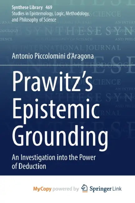 Prawitz's Epistemic Grounding: An Investigation into the Power of Deduction by Antonio Piccolomini d'Aragona