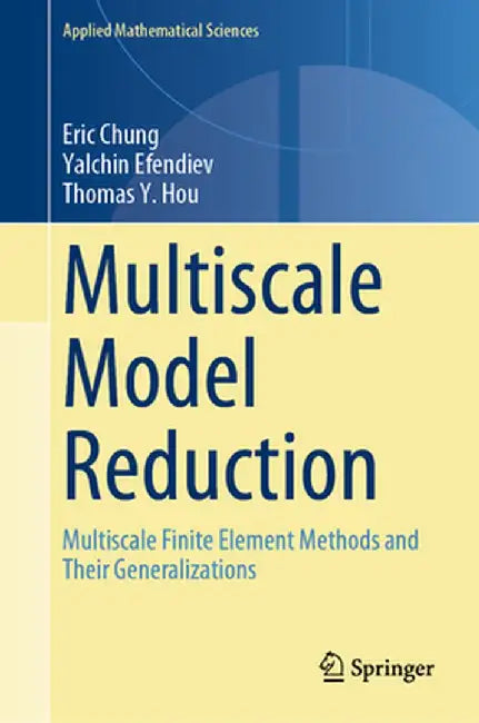 Multiscale Model Reduction: Multiscale Finite Element Methods and Their Generalizations by Eric Chung