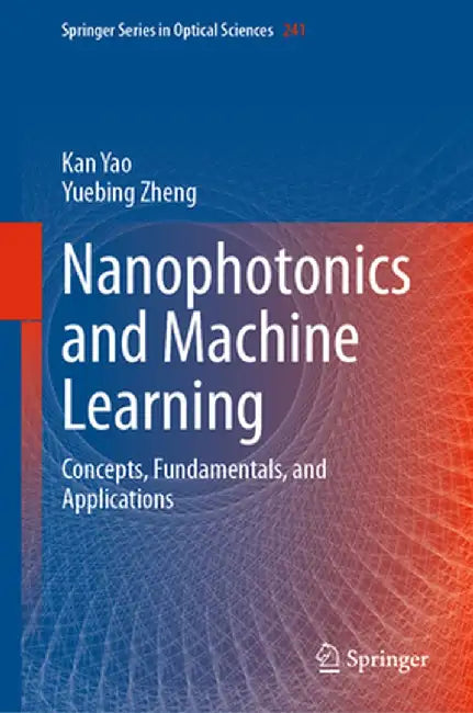 Nanophotonics and Machine Learning: Concepts, Fundamentals, and Applications by Kan Yao