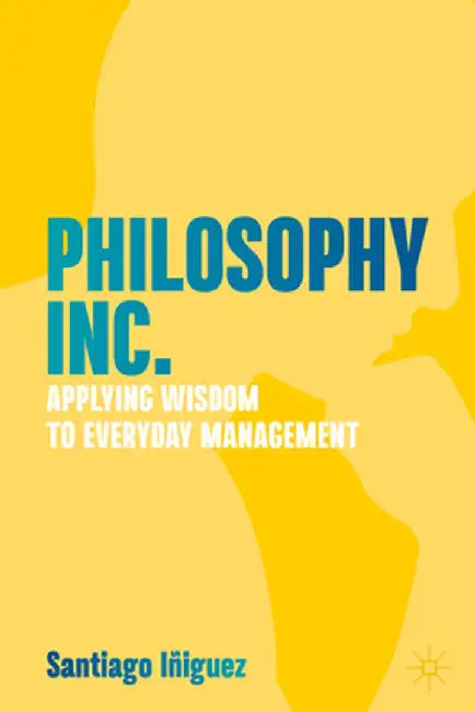 Philosophy Inc.: Applying Wisdom to Everyday Management by Santiago Iñiguez