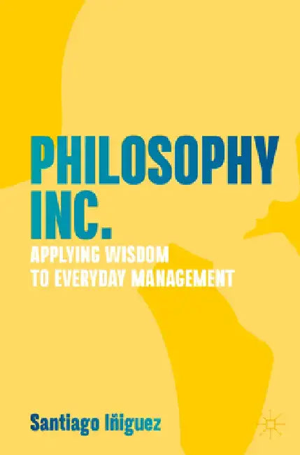 Philosophy Inc.: Applying Wisdom to Everyday Management by Santiago Iñiguez