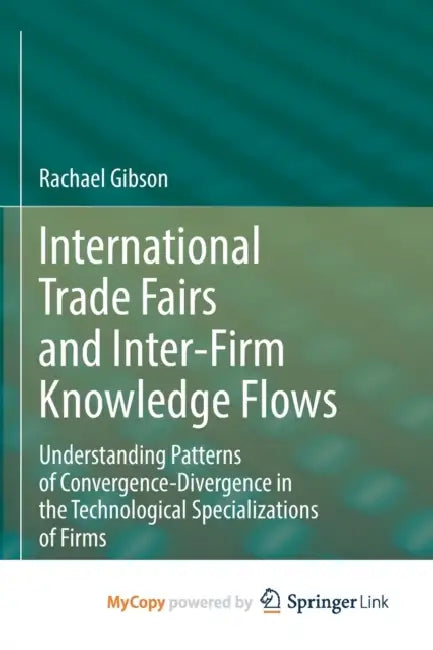 International Trade Fairs and Inter-Firm Knowledge Flows: Understanding Patterns of Convergence-Divergence in the Technological Specializations of Fir by Rachael Gibson
