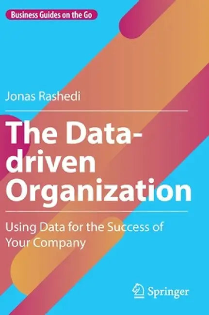 The Data-driven Organization: Using Data for the Success of Your Company by Jonas Rashedi