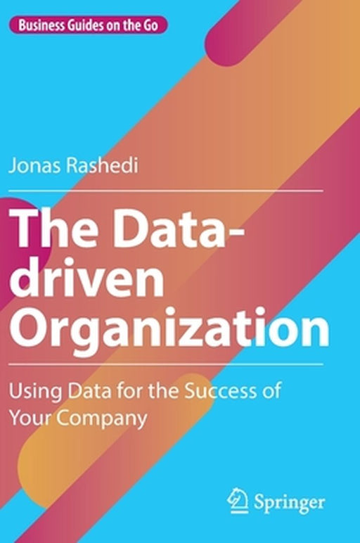 The Data-driven Organization: Using Data for the Success of Your Company by Jonas Rashedi