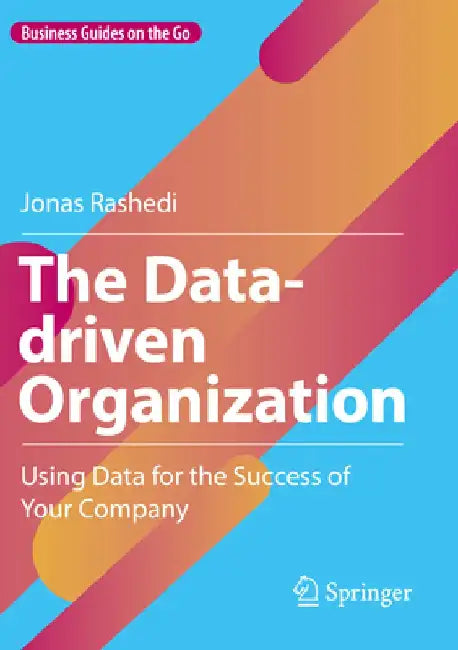 The Data-Driven Organization: Using Data for the Success of Your Company by Jonas Rashedi
