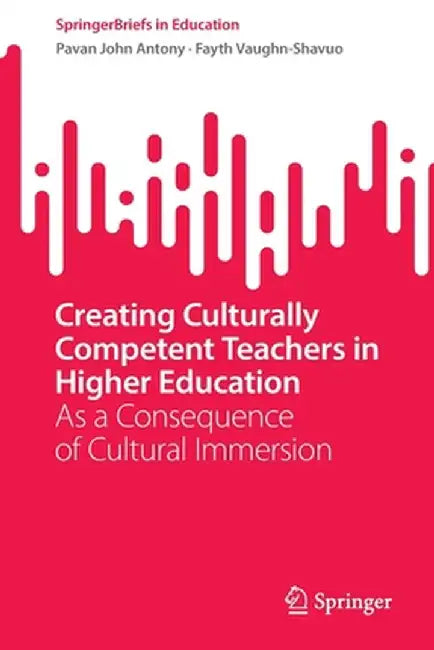 Creating Culturally Competent Teachers in Higher Education: As a Consequence of Cultural Immersion by Pavan John Antony
