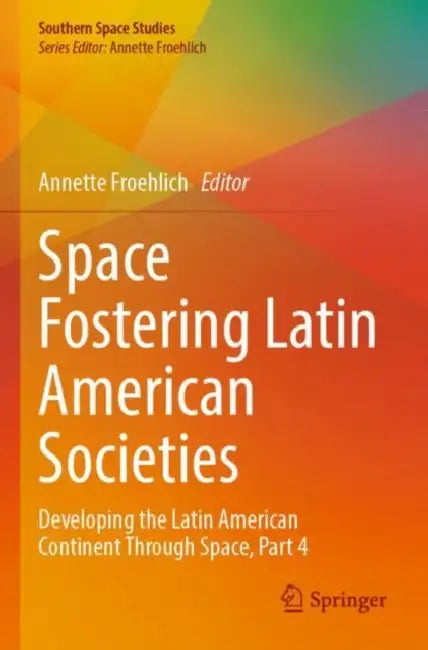 Space Fostering Latin American Societies: Developing the Latin American Continent Through Space, Part 4 by Annette Froehlich