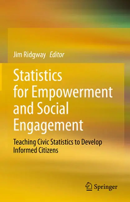 Statistics for Empowerment and Social Engagement: Teaching Civic Statistics to Develop Informed Citizens by Jim Ridgway