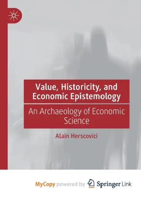 Value, Historicity, and Economic Epistemology: An Archaeology of Economic Science by Alain Herscovici