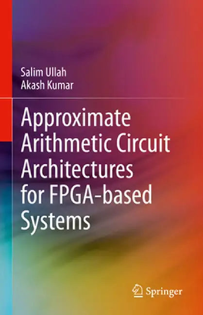 Approximate Arithmetic Circuit Architectures for Fpga-Based Systems by Salim Ullah