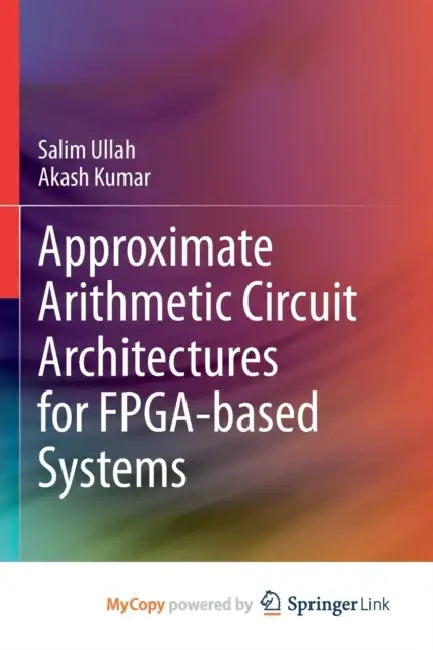 Approximate Arithmetic Circuit Architectures for FPGA-based Systems by Michael Bond