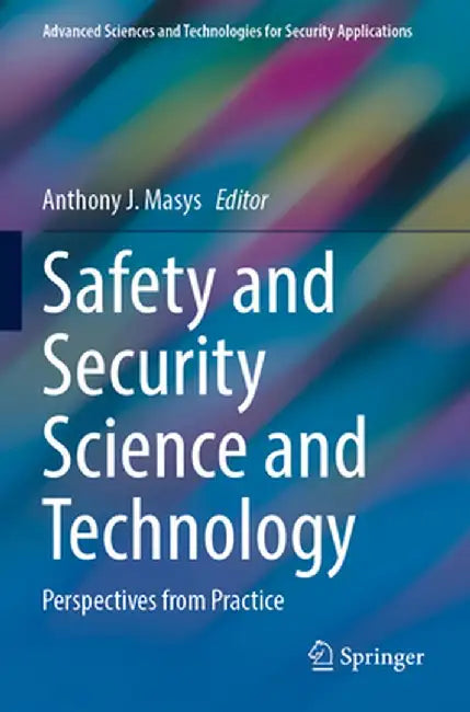 Safety and Security Science and Technology: Perspectives from Practice by Anthony J. Masys