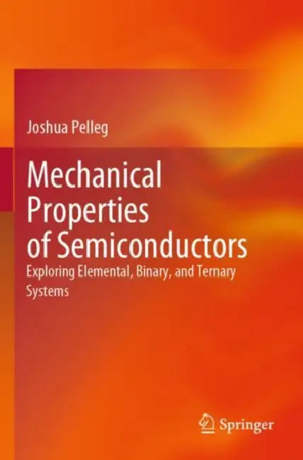 Mechanical Properties of Semiconductors: Exploring Elemental, Binary, and Ternary Systems by Joshua Pelleg