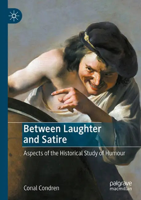 Between Laughter and Satire: Aspects of the Historical Study of Humour by Conal Condren
