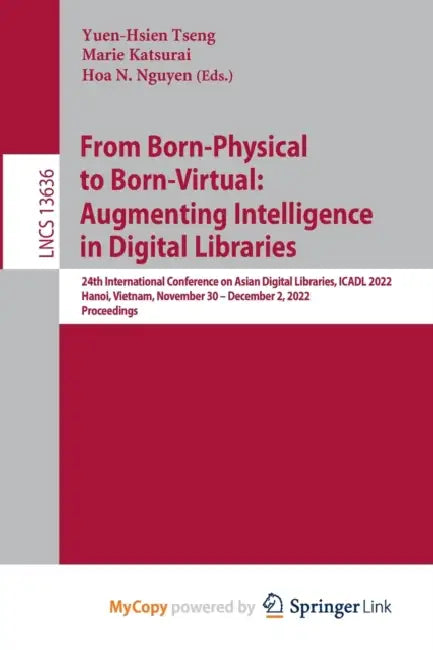 From Born-Physical to Born-Virtual: Augmenting Intelligence in Digital Libraries: 24th International Conference on Asian Digital Libraries, ICADL 2022 by Yuen-Hsien Tseng, Marie Katsurai, Hoa N. Nguyen