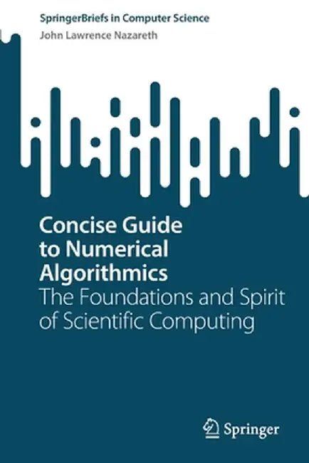 Concise Guide to Numerical Algorithmics: The Foundations and Spirit of Scientific Computing by John Lawrence Nazareth