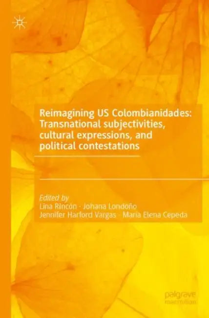 Reimagining Us Colombianidades: Transnational Subjectivities, Cultural Expressions, and Political Contestations by Lina Rincón