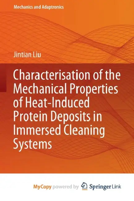 Characterisation of the Mechanical Properties of Heat-Induced Protein Deposits in Immersed Cleaning Systems by Jintian Liu