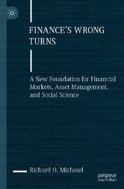 Finance's Wrong Turns: A New Foundation for Financial Markets, Asset Management, and Social Science by Richard O. Michaud