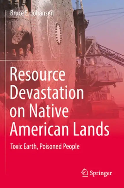 Resource Devastation on Native American Lands: Toxic Earth, Poisoned People by Bruce E. Johansen