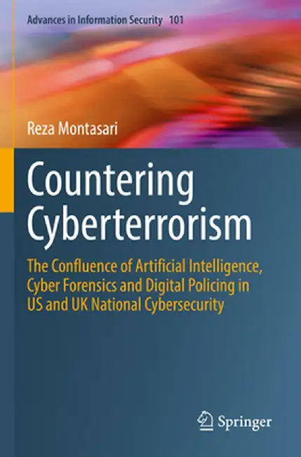 Countering Cyberterrorism: The Confluence of Artificial Intelligence, Cyber Forensics and Digital Policing in Us and UK National Cybersecurity by Reza Montasari