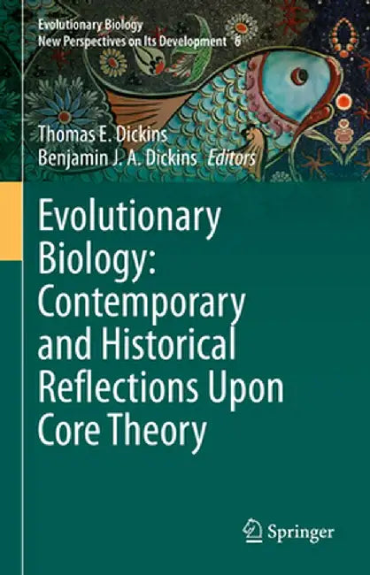 Evolutionary Biology: Contemporary and Historical Reflections Upon Core Theory by Thomas E. Dickins